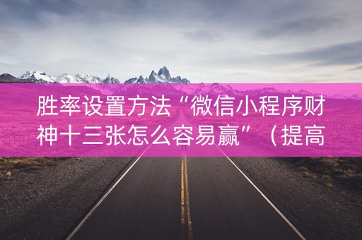 胜率设置方法“微信小程序财神十三张怎么容易赢”（提高胜率软件)