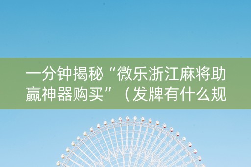 一分钟揭秘“微乐浙江麻将助赢神器购买”（发牌有什么规律吗)