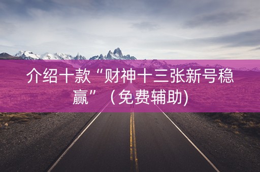 介绍十款“财神十三张新号稳赢”（免费辅助)
