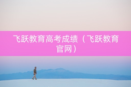 飞跃教育高考成绩（飞跃教育官网）