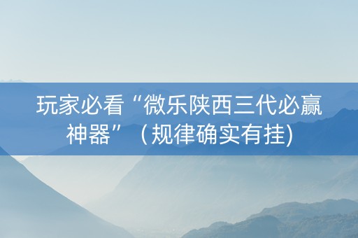 玩家必看“微乐陕西三代必赢神器”（规律确实有挂)