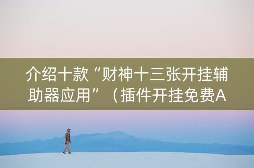 介绍十款“财神十三张开挂辅助器应用”（插件开挂免费AI)
