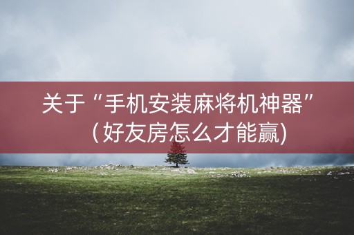 关于“手机安装麻将机神器”（好友房怎么才能赢)