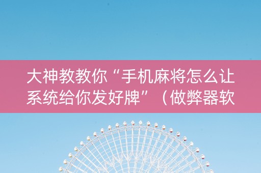大神教教你“手机麻将怎么让系统给你发好牌”（做弊器软件下载)