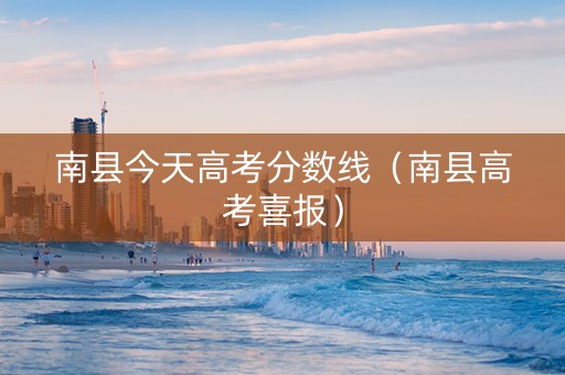 南县今天高考分数线（南县高考喜报）