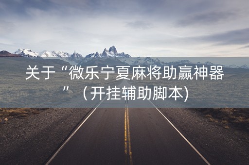关于“微乐宁夏麻将助赢神器”（开挂辅助脚本)