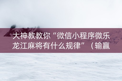 大神教教你“微信小程序微乐龙江麻将有什么规律”（输赢跟id号有关系吗)