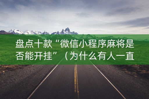 盘点十款“微信小程序麻将是否能开挂”（为什么有人一直赢)