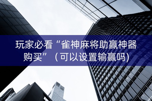 玩家必看“雀神麻将助赢神器购买”（可以设置输赢吗)