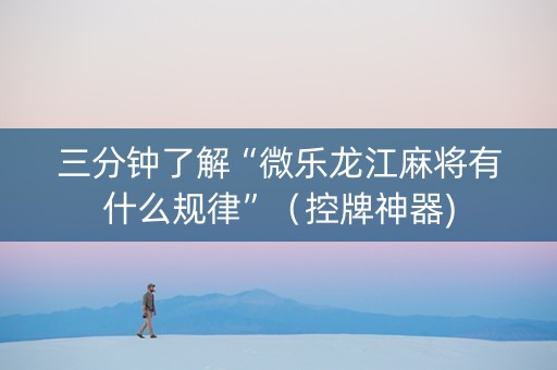 三分钟了解“微乐龙江麻将有什么规律”（控牌神器)