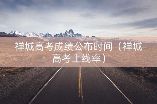 禅城高考成绩公布时间（禅城高考上线率）
