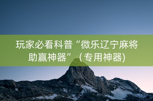 玩家必看科普“微乐辽宁麻将助赢神器”（专用神器)