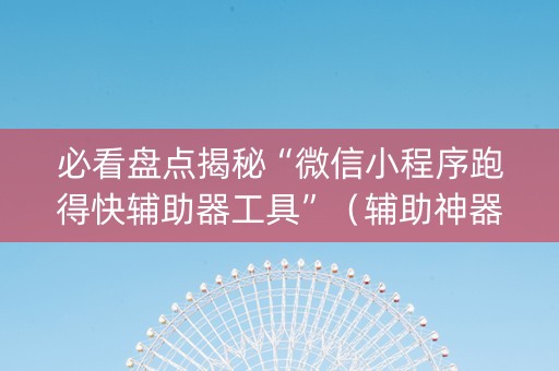 必看盘点揭秘“微信小程序跑得快辅助器工具”（辅助神器免费)