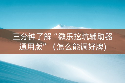 三分钟了解“微乐挖坑辅助器通用版”（怎么能调好牌)