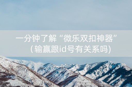 一分钟了解“微乐双扣神器”（输赢跟id号有关系吗)