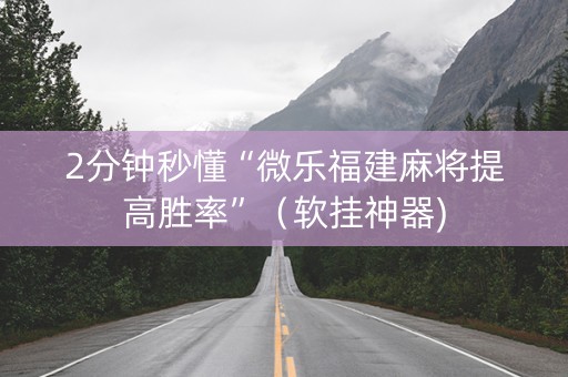 2分钟秒懂“微乐福建麻将提高胜率”（软挂神器)