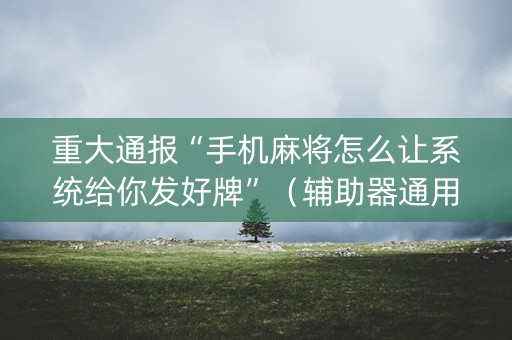 重大通报“手机麻将怎么让系统给你发好牌”（辅助器通用版)