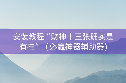 安装教程“财神十三张确实是有挂”（必赢神器辅助器)