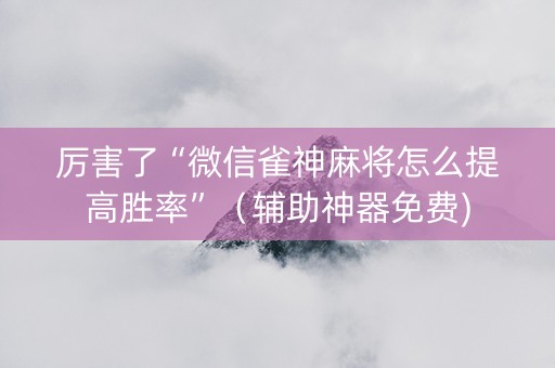 厉害了“微信雀神麻将怎么提高胜率”（辅助神器免费)