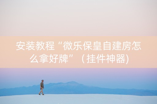 安装教程“微乐保皇自建房怎么拿好牌”（挂件神器)