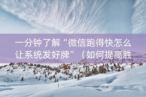 一分钟了解“微信跑得快怎么让系统发好牌”（如何提高胜率)