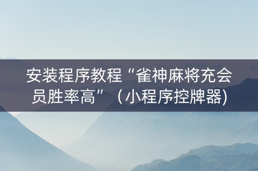 安装程序教程“雀神麻将充会员胜率高”（小程序控牌器)