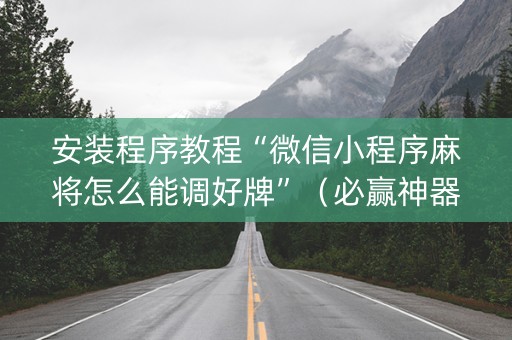 安装程序教程“微信小程序麻将怎么能调好牌”（必赢神器辅助器)