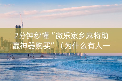 2分钟秒懂“微乐家乡麻将助赢神器购买”（为什么有人一直赢)