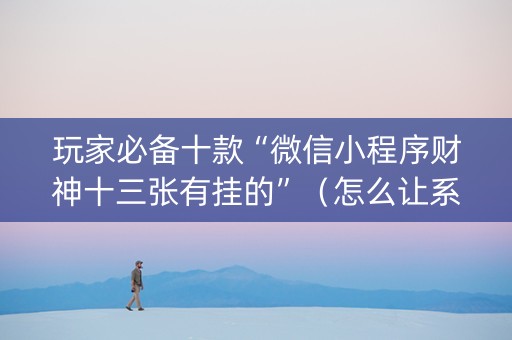 玩家必备十款“微信小程序财神十三张有挂的”（怎么让系统给你发好牌)