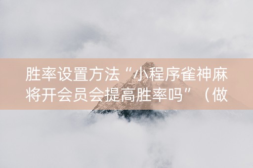 胜率设置方法“小程序雀神麻将开会员会提高胜率吗”（做弊器软件下载)