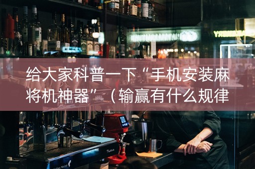 给大家科普一下“手机安装麻将机神器”（输赢有什么规律)