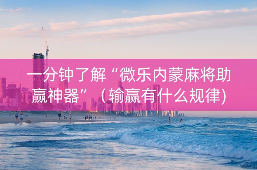 一分钟了解“微乐内蒙麻将助赢神器”（输赢有什么规律)
