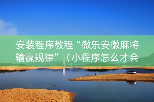 安装程序教程“微乐安徽麻将输赢规律”（小程序怎么才会赢)