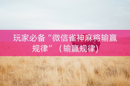 玩家必备“微信雀神麻将输赢规律”（输赢规律)