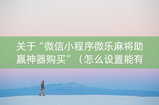 关于“微信小程序微乐麻将助赢神器购买”（怎么设置能有好牌)