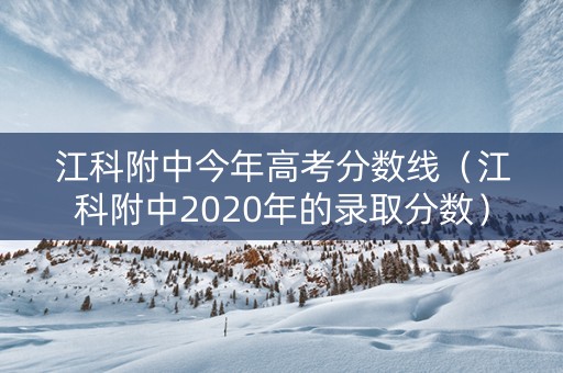 江科附中今年高考分数线（江科附中2020年的录取分数）
