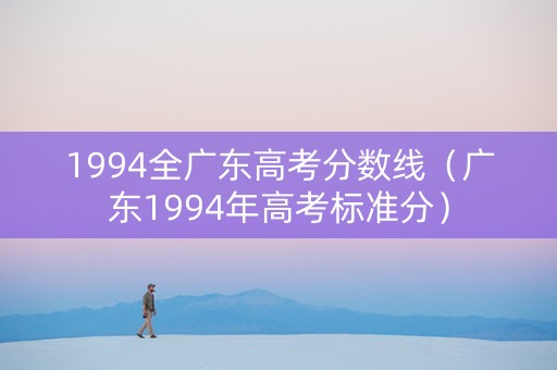 1994全广东高考分数线（广东1994年高考标准分）