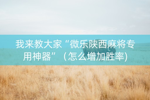 我来教大家“微乐陕西麻将专用神器”（怎么增加胜率)