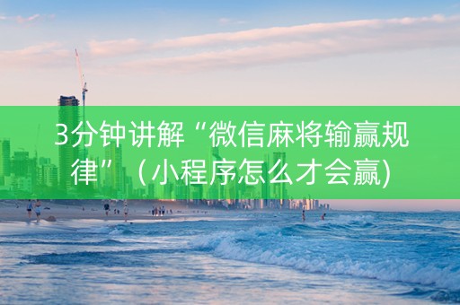 3分钟讲解“微信麻将输赢规律”（小程序怎么才会赢)