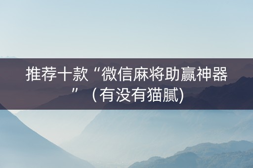 推荐十款“微信麻将助赢神器”（有没有猫腻)