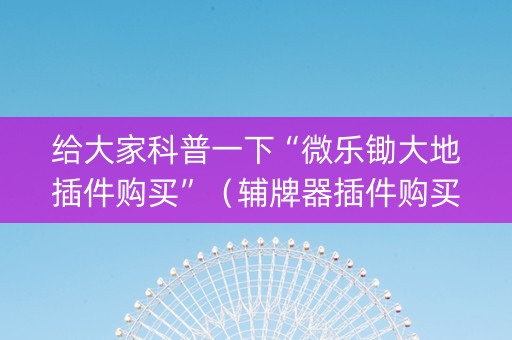 给大家科普一下“微乐锄大地插件购买”（辅牌器插件购买)
