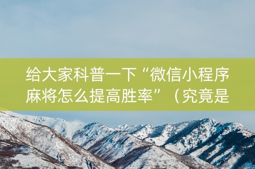 给大家科普一下“微信小程序麻将怎么提高胜率”（究竟是不是有挂)