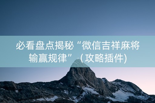 必看盘点揭秘“微信吉祥麻将输赢规律”（攻略插件)