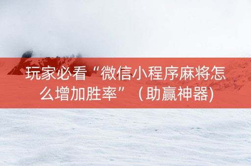 玩家必看“微信小程序麻将怎么增加胜率”（助赢神器)
