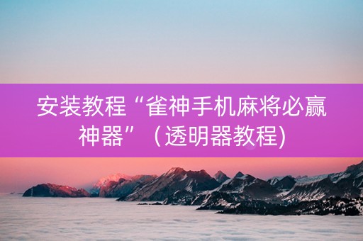安装教程“雀神手机麻将必赢神器”（透明器教程)