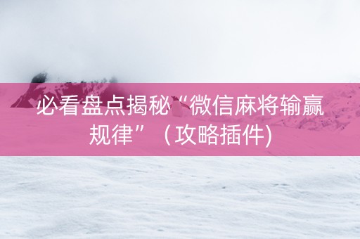 必看盘点揭秘“微信麻将输赢规律”（攻略插件)