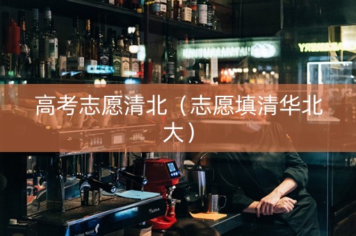 高考志愿清北（志愿填清华北大）