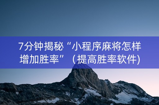 7分钟揭秘“小程序麻将怎样增加胜率”（提高胜率软件)