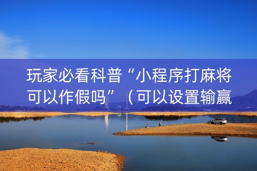 玩家必看科普“小程序打麻将可以作假吗”（可以设置输赢吗)