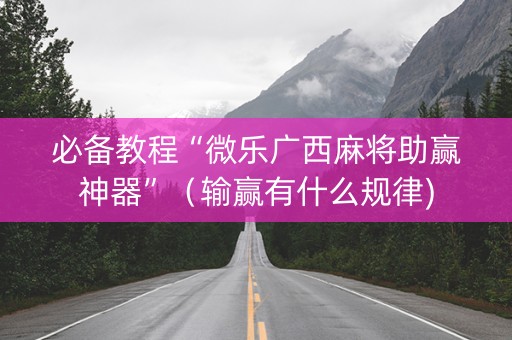 必备教程“微乐广西麻将助赢神器”（输赢有什么规律)